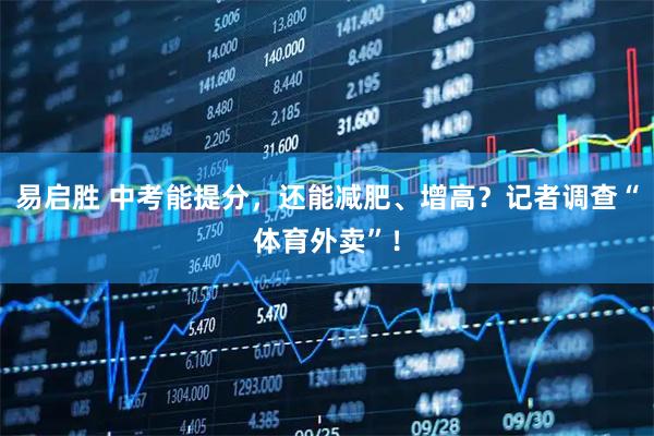 易启胜 中考能提分，还能减肥、增高？记者调查“体育外卖”！