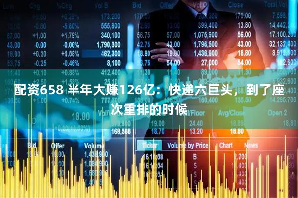 配资658 半年大赚126亿：快递六巨头，到了座次重排的时候