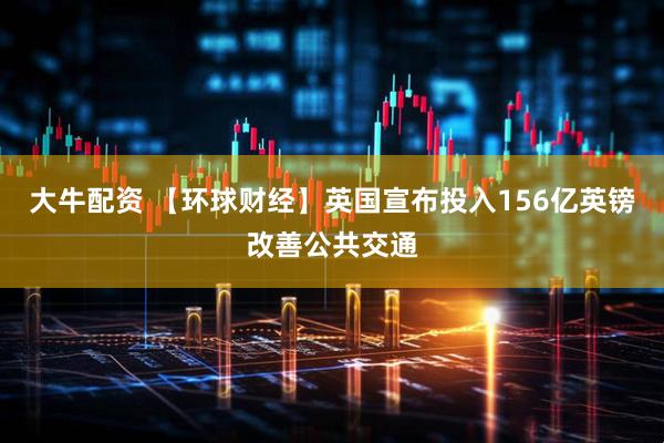 大牛配资 【环球财经】英国宣布投入156亿英镑改善公共交通