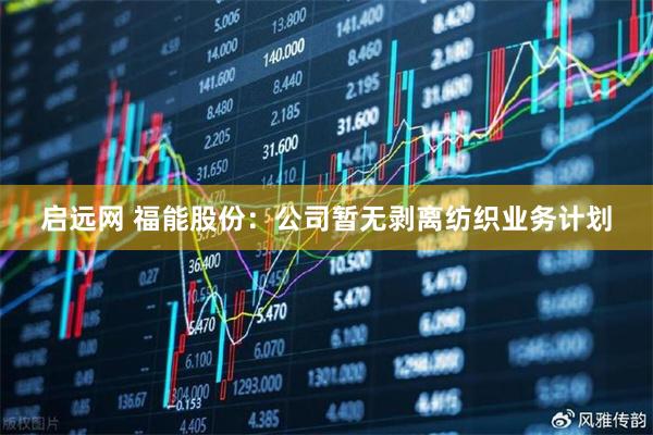 启远网 福能股份：公司暂无剥离纺织业务计划