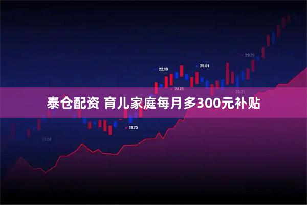 泰仓配资 育儿家庭每月多300元补贴