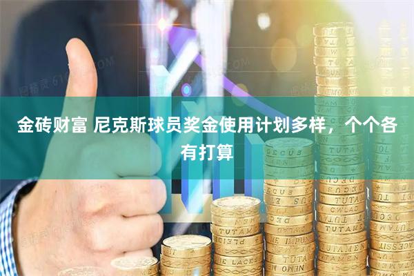 金砖财富 尼克斯球员奖金使用计划多样，个个各有打算