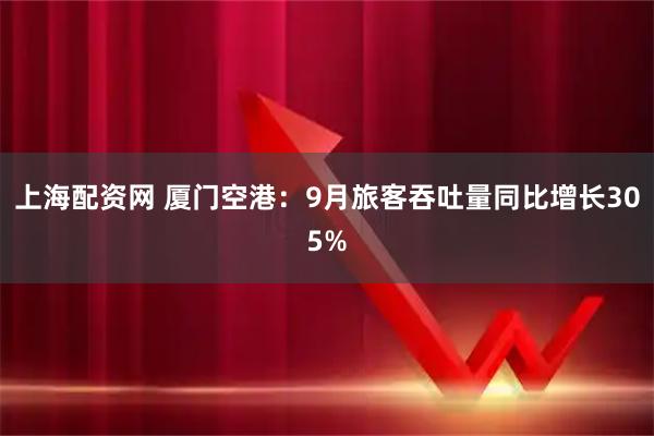 上海配资网 厦门空港：9月旅客吞吐量同比增长305%