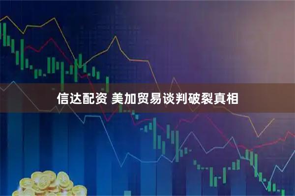 信达配资 美加贸易谈判破裂真相